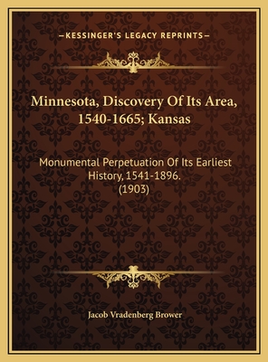 Minnesota, Discovery of Its Area, 1540-1665; Kansas: Monumental Perpetuation of Its Earliest History, 1541-1896. (1903) - Brower, Jacob Vradenberg