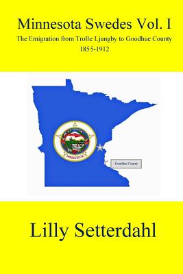 Minnesota Swedes Vol I: The Emigration from Trolle Ljungby to Goodhue County - Setterdahl, Lilly