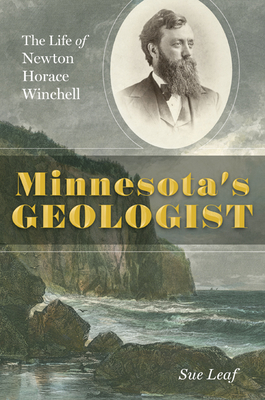 Minnesota's Geologist: The Life of Newton Horace Winchell - Leaf, Sue