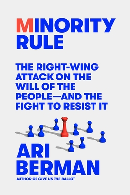 Minority Rule: The Right-Wing Attack on the Will of the People--And the Fight to Resist It - Berman, Ari