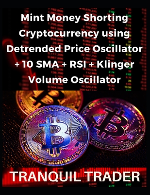 Mint Money Shorting Cryptocurrency using Detrended Price Oscillator + 10 SMA + RSI + Klinger Volume Oscillator - Trader, Tranquil