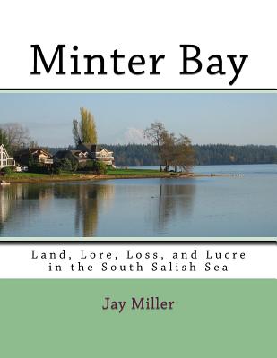 Minter Bay: Land, Lore, Loss, and Lucre in the South Salish Sea - Miller Phd, Jay