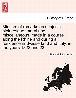 Minutes of remarks on subjects picturesque, moral and miscellaneous, made in a course along the Rhine and during a residence in Swisserland and Italy, in the years 1822 and 23. - Webb, William M R I a