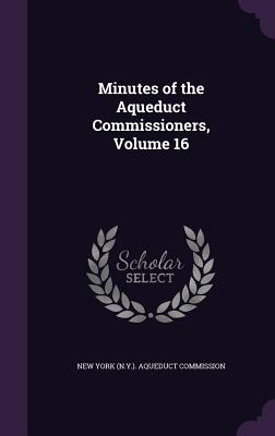 Minutes of the Aqueduct Commissioners, Volume 16 - New York (N Y ) Aqueduct Commission (Creator)