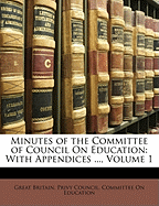 Minutes of the Committee of Council on Education: With Appendices ..., Volume 1