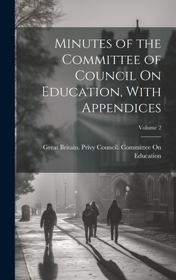 Minutes of the Committee of Council On Education, With Appendices; Volume 2 - Great Britain Privy Council Committee (Creator)