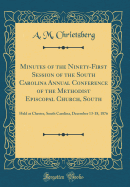 Minutes of the Ninety-First Session of the South Carolina Annual Conference of the Methodist Episcopal Church, South: Held at Chester, South Carolina, December 13-18, 1876 (Classic Reprint)