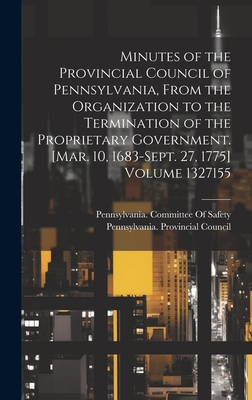 Minutes of the Provincial Council of Pennsylvania, From the Organization to the Termination of the Proprietary Government. [Mar. 10, 1683-Sept. 27, 1775] Volume 1327155 - Pennsylvania Provincial Council (Creator), and Pennsylvania Committee of Safety, 17 (Creator)