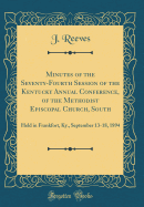 Minutes of the Seventy-Fourth Session of the Kentucky Annual Conference, of the Methodist Episcopal Church, South: Held in Frankfort, KY., September 13-18, 1894 (Classic Reprint)