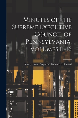 Minutes of the Supreme Executive Council of Pennsylvania, Volumes 11-16 - Pennsylvania Supreme Executive Council (Creator)