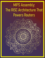 MIPS Assembly: The RISC Architecture That Powers Routers: Learn the ISA behind networking and embedded systems