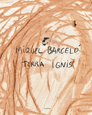 Miquel Barcelo: Terra Ignis - Barcelo, Miquel