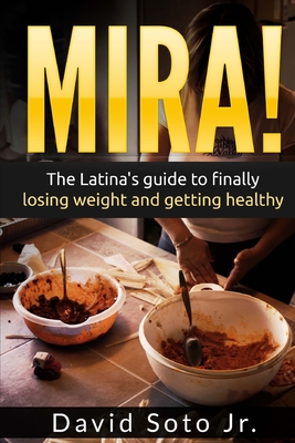 Mira!: The Latina's Guide to Finally Losing Weight and Getting Healthy. - Soto Jr, David