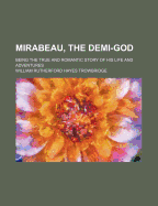 Mirabeau, the Demi-God: Being the True and Romantic Story of His Life and Adventures