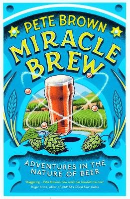 Miracle Brew: Adventures in the Nature of Beer - Brown, Pete