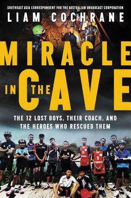 Miracle in the Cave: The 12 Lost Boys, Their Coach, and the Heroes Who Rescued Them - Cochrane, Liam