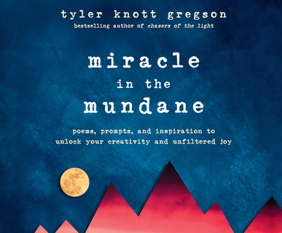 Miracle in the Mundane: Poems, Prompts, and Inspiration to Unlock Your Creativity and Unfiltered Joy - Gregson, Tyler Knott (Narrator)