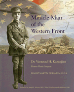 Miracle Man of the Western Front: Dr. Varaztad H. Kazanjian Pioneer Plastic Surgeon - Deranian, Hagop Martin, and Murray, Joseph E (Foreword by)