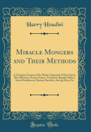 Miracle Mongers and Their Methods: A Complete Expose of the Modus Operandi of Fire Eaters, Heat Resisters, Poison Eaters, Venomous Reptile Defiers, Sword Swallowers, Human Ostriches, Strong Men, Etc (Classic Reprint)