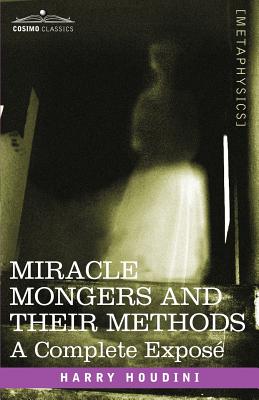 Miracle Mongers and Their Methods: A Complete Expose - Houdini, Harry