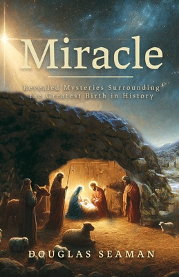 Miracle: Revealed Mysteries Surrounding the Greatest Birth in History - Seaman, Douglas, and LLC, Uberwriters (Editor)