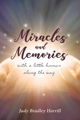 Miracles and Memories: With a Little Humor Along the Way - Bradley Harrill, Judy