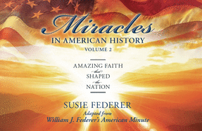 Miracles in American History, Volume Two: Amazing Faith That Shaped the Nation: Adapted from William J. Federer's American Minute