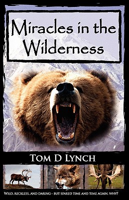 Miracles in the Wilderness: Action Packed Adventure, High Speed Crashes, Alaska/Canada Wolf, Grizzly, Moose Attacks. - Lynch, Tom D, and Bilbo, Greg (Editor)