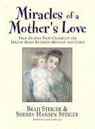 Miracles of a Mother's Love: True Stories of the Amazing Bond Between Mother and Child - Steiger, Brad, and Steiger, Sherry Hansen