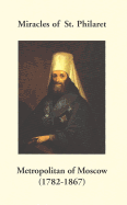 Miracles of St. Philaret Metropolitan of Moscow (1782-1867): Especially Remarkable Instances of Divine Grace Through Metropolitan Philaret of Moscow During His Lifetime