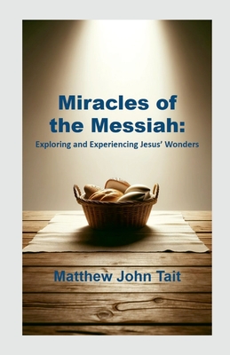 Miracles of the Messiah: Exploring and Experiencing Jesus' Wonders - Tait, Matthew John