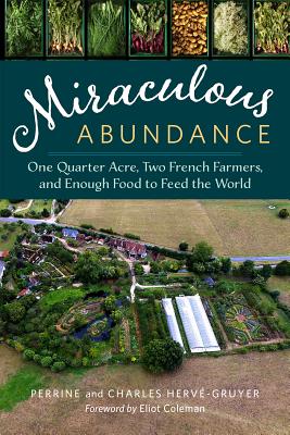 Miraculous Abundance: One Quarter Acre, Two French Farmers, and Enough Food to Feed the World - Herve-Gruyer, Perrine, and Herve-Gruyer, Charles, and Coleman, Eliot (Foreword by)