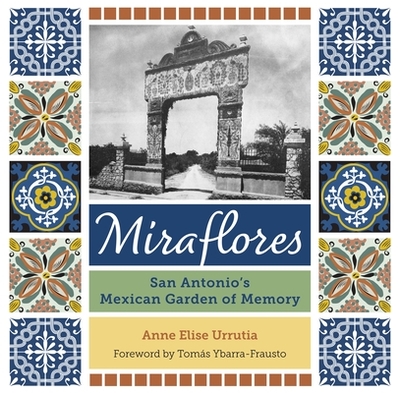 Miraflores: San Antonio's Mexican Garden of Memory - Urrutia, Anne Elise, and Ybarra-Frausto, Toms (Foreword by)