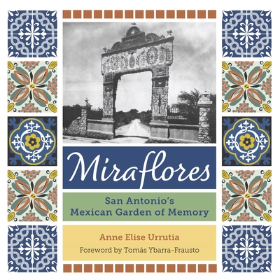 Miraflores: San Antonio's Mexican Garden of Memory - Urrutia, Anne Elise, and Ybarra-Frausto, Toms (Foreword by)