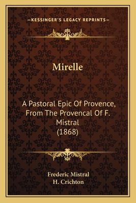 Mirelle: A Pastoral Epic of Provence, from the Provencal of F. Mistral (1868) - Mistral, Frederic, and Crichton, H (Translated by)