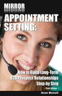 Mirror Appointment Setting: How to Go Beyond Blitzing to Building Long-Term B2B Prospect Relationships Step-by Step - Benoit, Aren