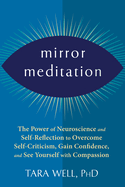 Mirror Meditation: The Power of Neuroscience and Self-Reflection to Overcome Self-Criticism, Gain Confidence, and See Yourself with Compassion