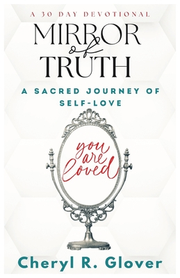 Mirror of Truth: A Sacred Journey of Self-Love, 30 Day Devotional - Glover, Cheryl R