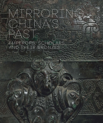 Mirroring China's Past: Emperors, Scholars, and Their Bronzes - Wang, Tao (Contributions by), and Allan, Sarah (Contributions by), and Moser, Jeffrey (Contributions by)