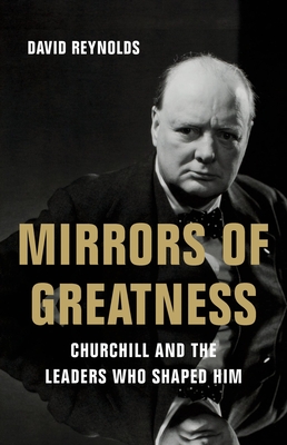 Mirrors of Greatness: Churchill and the Leaders Who Shaped Him - Reynolds, David
