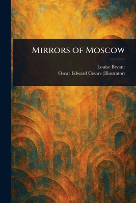 Mirrors of Moscow - Bryant, Louise, and Cesare, Oscar Edward