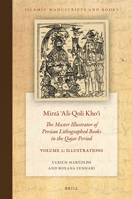 Mirz   ali-Qoli Kho i: The Master Illustrator of Persian Lithographed Books in the Qajar Period. Vol. 2 - Marzolph, Ulrich, and Zenhari, Roxana