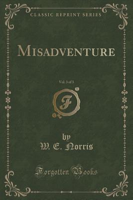 Misadventure, Vol. 3 of 3 (Classic Reprint) - Norris, W E