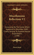 Miscellaneous Reflections V2: Occasioned by the Comet Which Appeared in December 1680, Chiefly Tending to Explode Popular Superstitions (1708)