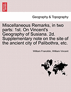 Miscellaneous Remarks, in Two Parts: 1st. on Vincent's Geography of Susiana. 2d. Supplementary Note on the Site of the Ancient City of Palibothra, Etc.