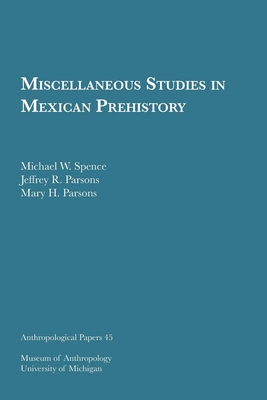 Miscellaneous Studies in Mexican Prehistory: Volume 45 - Spence, Michael W, and Parsons, Jeffrey R, and Parsons, Mary H