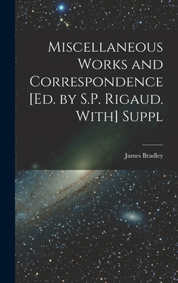 Miscellaneous Works and Correspondence [Ed. by S.P. Rigaud. With] Suppl - Bradley, James