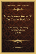 Miscellaneous Works of the Charles Buck V3: Containing the Young Christian's Guide (1808)