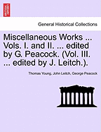 Miscellaneous Works ... Vols. I. and II. ... Edited by G. Peacock. (Vol. III. ... Edited by J. Leitch.).