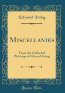 Miscellanies: From the Collected Writings of Edward Irving (Classic Reprint)